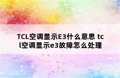 TCL空调显示E3什么意思 tcl空调显示e3故障怎么处理